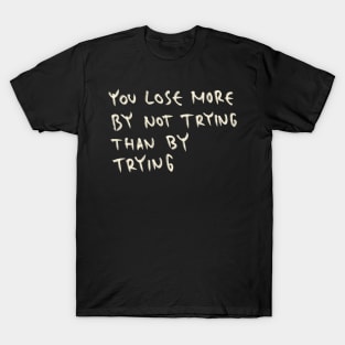 You Lose More By Not Trying Than By Trying T-Shirt